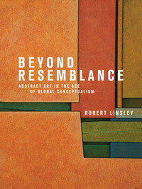 Beyond Resemblance: Abstract Art in the Age of Global Conceptualism by Robert Linsley