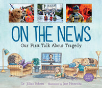 On the News: Our First Talk About Tragedy by Dr. Jillian Roberts, illustrated by Jane Heinrichs
